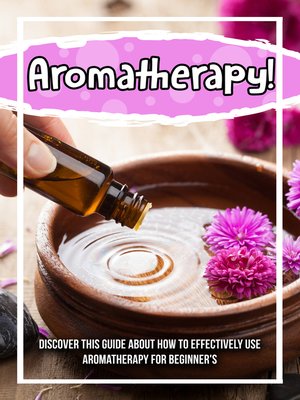 cover image of Aromatherapy! Discover This Guide About How to Effectively Use Aromatherapy For Beginner's